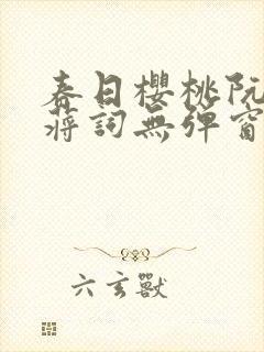 春日樱桃阮圆圆蒋词无弹窗笔趣阁