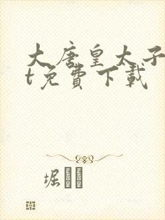 大唐皇太子txt免费下载