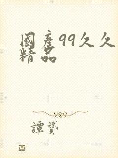 国产99久久久精品