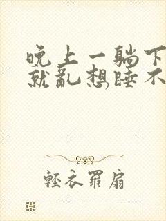 晚上一躺下脑子就乱想睡不着觉