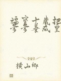 福宝十岁把纨绔爹爹养成皇帝啦短剧免费版