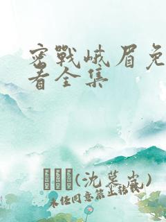 密战峨眉免费观看全集