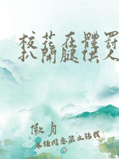 校花在体罚室被扒开腿供人玩弄小说