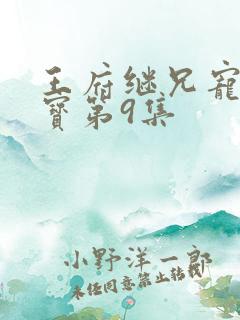 王府继兄宠我如宝第9集