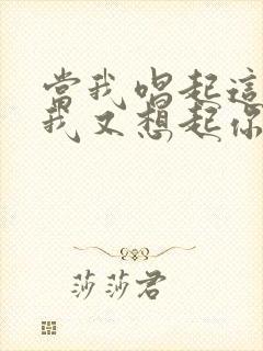 当我唱起这首歌我又想起你了是什么歌名