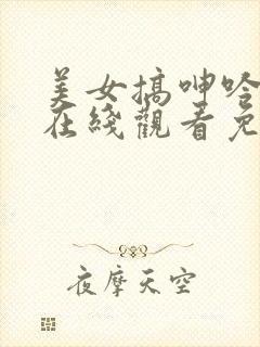 美女搞呻吟视频在线观看免费