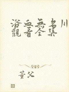 浴血无名川免费观看全集