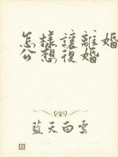 怎样让离婚后老公想复婚