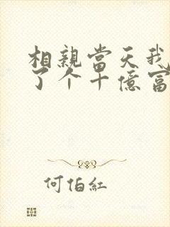 相亲当天我闪婚了个千亿富翁全文阅读