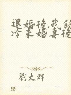 退婚后,我的高冷未婚妻后悔了版