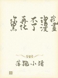 你再不理我我就黑化了漫画书