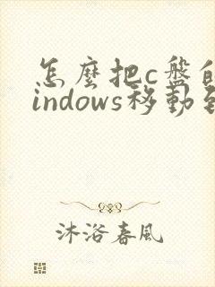 怎么把c盘的windows移动到d盘