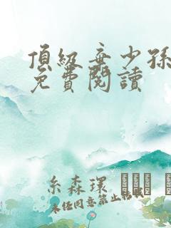 顶级弃少孙小军免费阅读