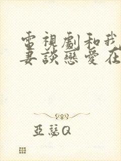 电视剧和我的前妻谈恋爱在线观看