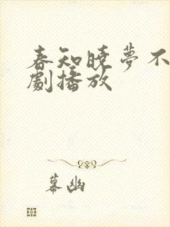 春知晓梦不觉短剧播放