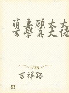 萌妻顾太太竟是玄学真大佬视频