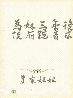 为奴三年后整个侯府跪着求我原谅视频下载