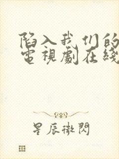 陷入我们的热恋电视剧在线观看全集