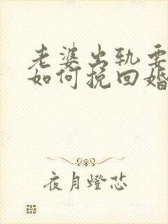 老婆出轨要离婚如何挽回婚姻