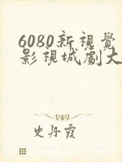 6080新视觉影视城剧大全