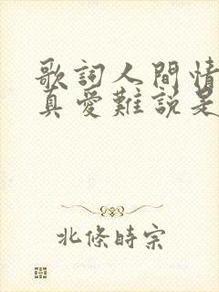歌词人间情多,真爱难说是什么歌