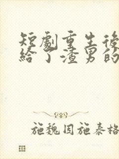 短剧重生后我嫁给了渣男的死对头