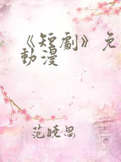 《短剧》免费看动漫