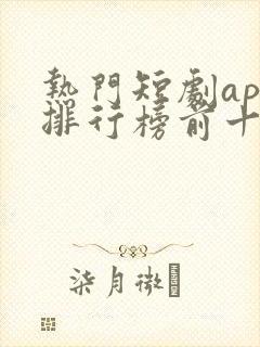 热门短剧app排行榜前十名