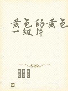 黄色的黄色录像一级片