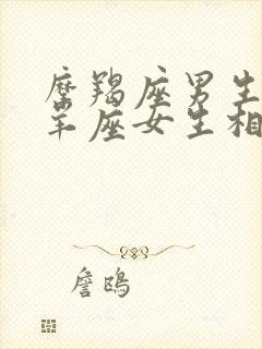 摩羯座男生和白羊座女生相配吗