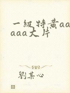 一级特黄aaaaaa大片