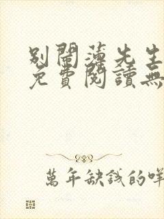 别闹薄先生全文免费阅读无弹窗