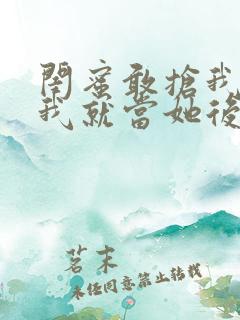 闺蜜敢抢我男友我就当她后妈小说