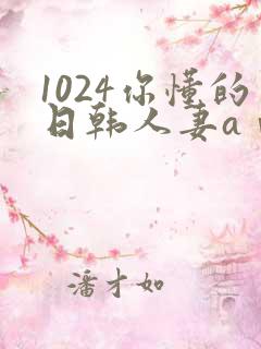 1024你懂的日韩人妻aⅴ