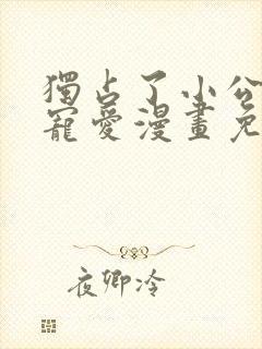 独占了小公女的宠爱漫画免费阅读