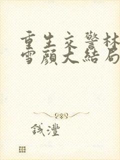 重生交警林峰唐雪颜大结局