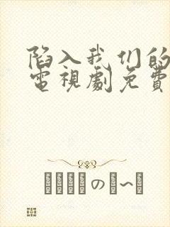 陷入我们的热恋电视剧免费观看在线观看