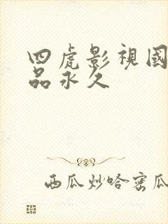 四虎影视国产精品永久