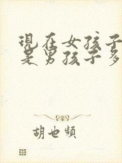 现在女孩子多还是男孩子多