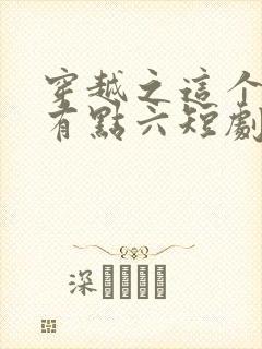 穿越之这个皇子有点六短剧免费观看