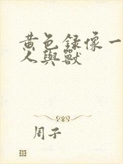 黄色录像一级片人与兽