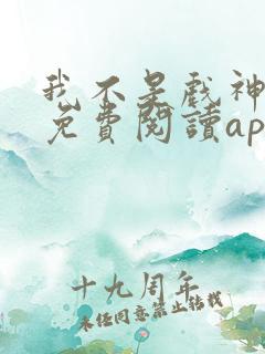 我不是戏神小说免费阅读app