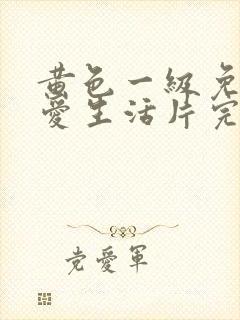 黄色一级免费坐爱生活片完整版