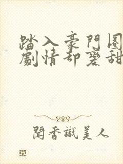 踏入豪门圈复仇剧情却变甜宠