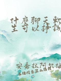 什么聊天软件女生可以挣钱