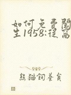 如何免费阅读重生1958:从窝在深山打猎开始