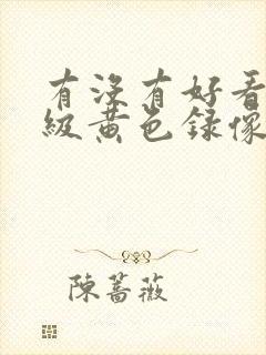 有没有好看的一级黄色录像片免费片