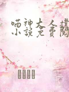 喵神大人扑倒我小说免费阅读