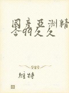 国产亚洲精品综合99久久