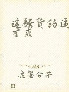 这骚货的逼操着才爽